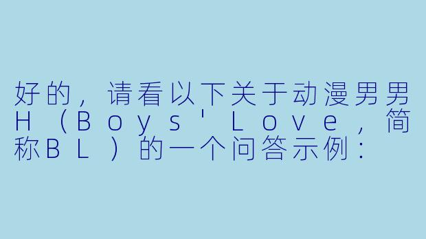 好的，请看以下关于动漫男男H（Boys'Love，简称BL）的一个问答示例：

我是一个刚接触BL动漫的新手，想知道有哪些制作精良、情感描写细腻的入门级作品推荐？那些尺度较大的“H”内容暂时不太能接受。-动漫男男H