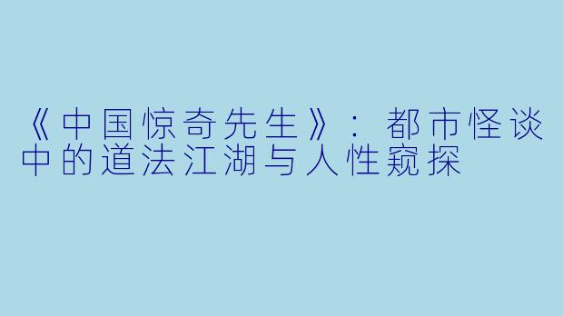 《中国惊奇先生》：都市怪谈中的道法江湖与人性窥探