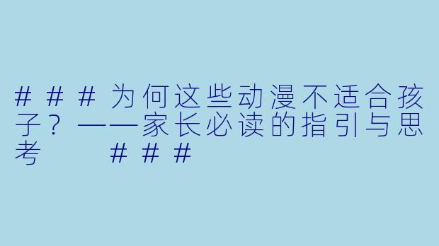 ###为何这些动漫不适合孩子？——家长必读的指引与思考

###