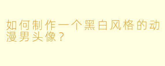 如何制作一个黑白风格的动漫男头像？