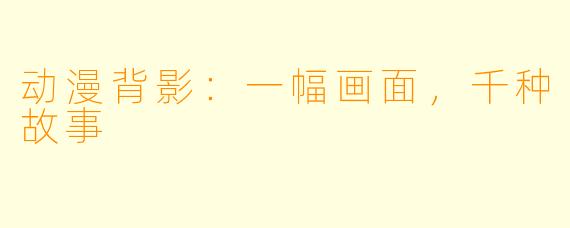 动漫背影：一幅画面，千种故事
