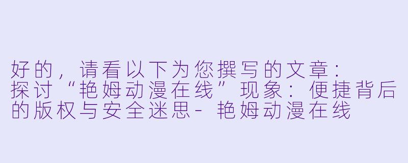 好的，请看以下为您撰写的文章：

探讨“艳姆动漫在线”现象：便捷背后的版权与安全迷思-艳姆动漫在线