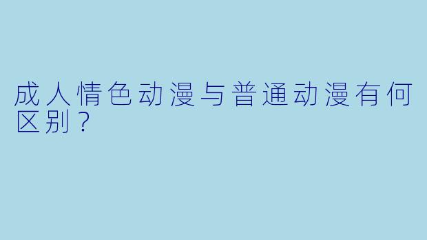 成人情色动漫与普通动漫有何区别？
