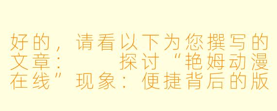 好的，请看以下为您撰写的文章：

探讨“艳姆动漫在线”现象：便捷背后的版权与安全迷思