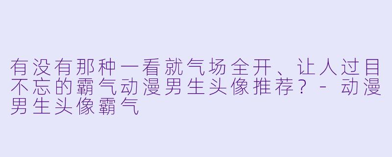 有没有那种一看就气场全开、让人过目不忘的霸气动漫男生头像推荐？-动漫男生头像霸气