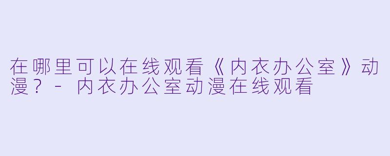 在哪里可以在线观看《内衣办公室》动漫?