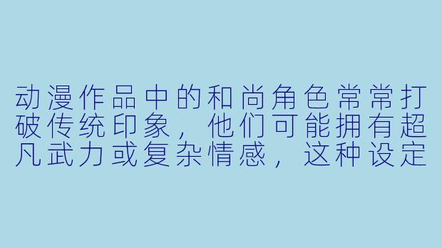 动漫作品中的和尚角色常常打破传统印象，他们可能拥有超凡武力或复杂情感，这种设定是否偏离了佛教本质？如何看待这种艺术创作与宗教原型的平衡？-动漫和尚