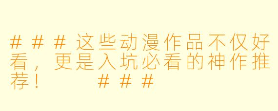 ###这些动漫作品不仅好看，更是入坑必看的神作推荐！

###
