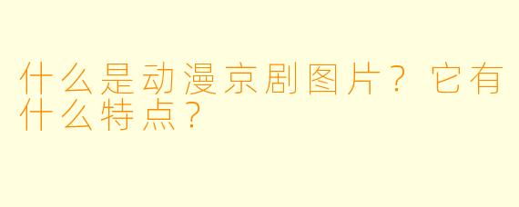什么是动漫京剧图片？它有什么特点？