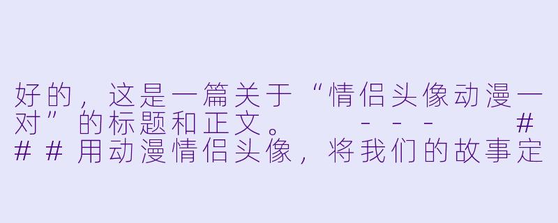 好的，这是一篇关于“情侣头像动漫一对”的标题和正文。

---

###用动漫情侣头像，将我们的故事定格在二次元

###-情侣头像动漫一对
