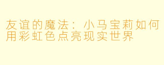 友谊的魔法：小马宝莉如何用彩虹色点亮现实世界