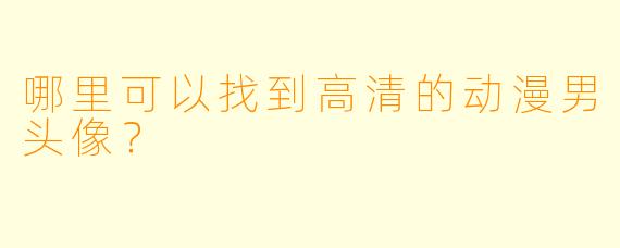 哪里可以找到高清的动漫男头像？