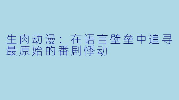 生肉动漫：在语言壁垒中追寻最原始的番剧悸动
