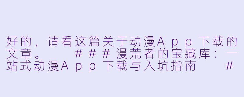 好的，请看这篇关于动漫App下载的文章。

###漫荒者的宝藏库：一站式动漫App下载与入坑指南

###-动漫app下载