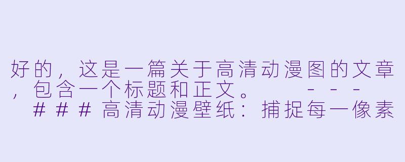 好的，这是一篇关于高清动漫图的文章，包含一个标题和正文。

---

###高清动漫壁纸：捕捉每一像素的艺术与灵魂

###-高清动漫图