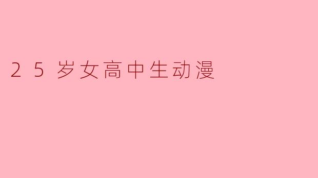 25岁女高中生动漫