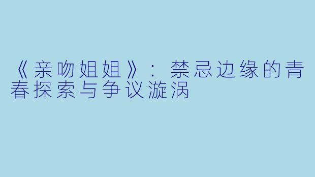 《亲吻姐姐》：禁忌边缘的青春探索与争议漩涡