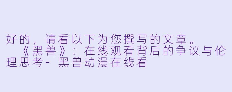 好的，请看以下为您撰写的文章。


《黑兽》：在线观看背后的争议与伦理思考-黑兽动漫在线看