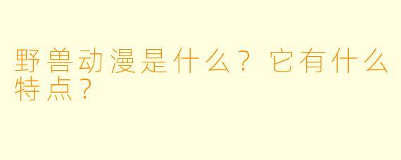 野兽动漫是什么?它有什么特点?