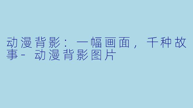 动漫背影：一幅画面，千种故事-动漫背影图片