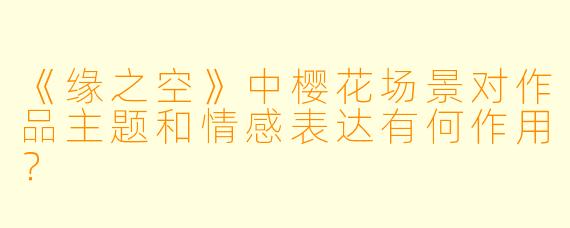 《缘之空》中樱花场景对作品主题和情感表达有何作用？