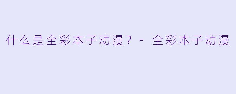 什么是全彩本子动漫？
