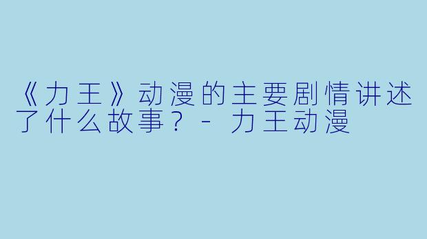 《力王》动漫的主要剧情讲述了什么故事？-力王动漫