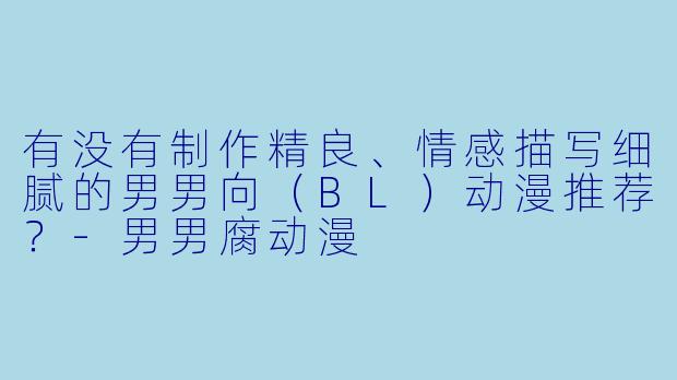 有没有制作精良、情感描写细腻的男男向（BL）动漫推荐？-男男腐动漫