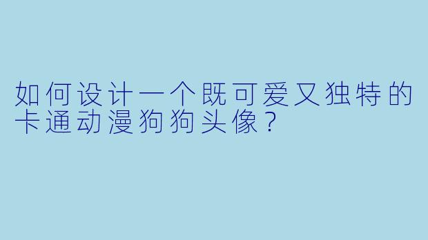如何设计一个既可爱又独特的卡通动漫狗狗头像？
