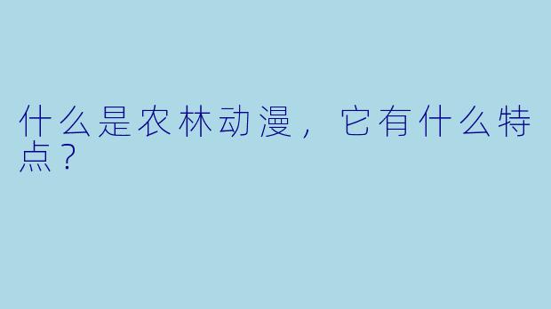 什么是农林动漫，它有什么特点？