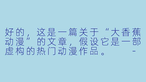 好的，这是一篇关于“大香蕉动漫”的文章，假设它是一部虚构的热门动漫作品。

---

###热血与羁绊的果实：《大香蕉》——颠覆常规的奇幻冒险史诗

###-大香蕉 动漫