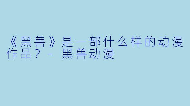 《黑兽》是一部什么样的动漫作品？-黑兽动漫
