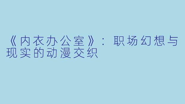 《内衣办公室》：职场幻想与现实的动漫交织