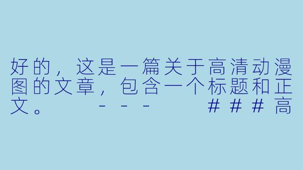 好的，这是一篇关于高清动漫图的文章，包含一个标题和正文。

---

###高清动漫壁纸：捕捉每一像素的艺术与灵魂

###