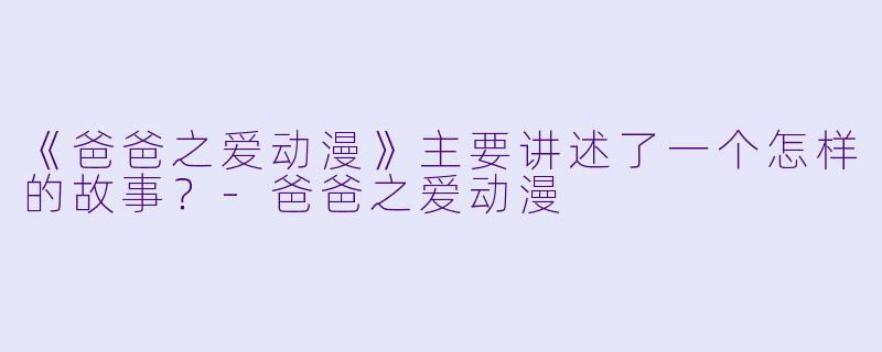 《爸爸之爱动漫》主要讲述了一个怎样的故事?