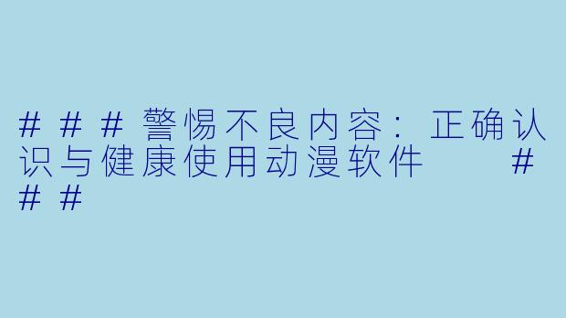 ###警惕不良内容：正确认识与健康使用动漫软件

###