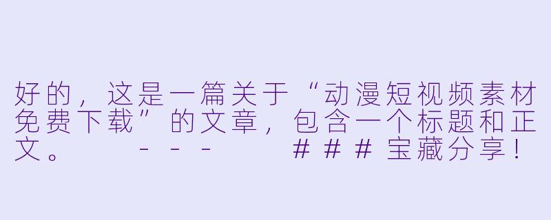 好的，这是一篇关于“动漫短视频素材免费下载”的文章，包含一个标题和正文。

---

###宝藏分享！海量免费动漫短视频素材网站推荐，让你剪出高能名场面

###-动漫短视频素材免费下载