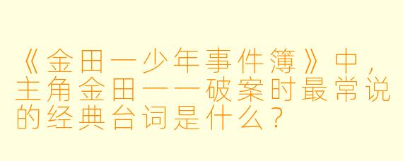 《金田一少年事件簿》中，主角金田一一破案时最常说的经典台词是什么？