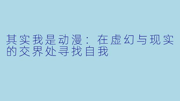 其实我是动漫：在虚幻与现实的交界处寻找自我
