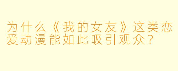 为什么《我的女友》这类恋爱动漫能如此吸引观众？