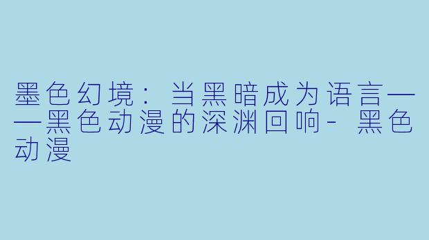 墨色幻境：当黑暗成为语言——黑色动漫的深渊回响-黑色动漫