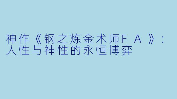 神作《钢之炼金术师FA》：人性与神性的永恒博弈