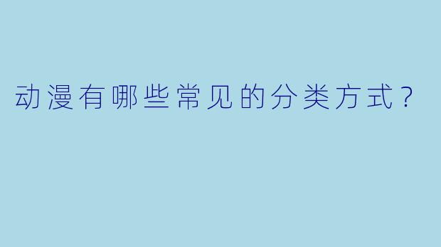 动漫有哪些常见的分类方式？