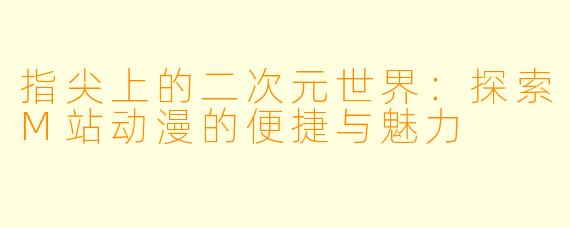 指尖上的二次元世界：探索M站动漫的便捷与魅力