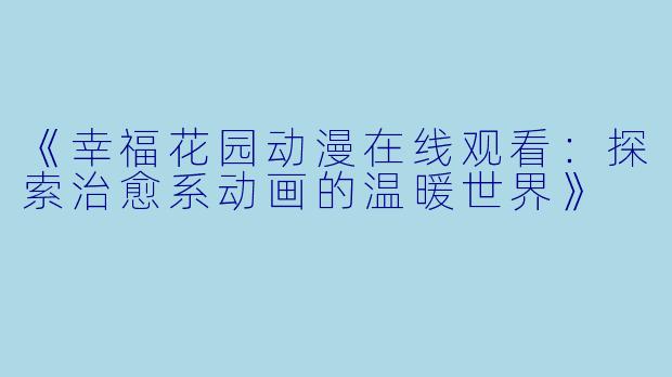 《幸福花园动漫在线观看：探索治愈系动画的温暖世界》