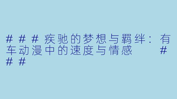 ###疾驰的梦想与羁绊：有车动漫中的速度与情感

###