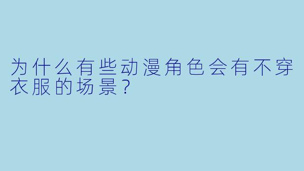 为什么有些动漫角色会有不穿衣服的场景？