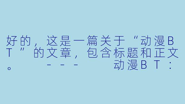 好的，这是一篇关于“动漫BT”的文章，包含标题和正文。

---

动漫BT：昔日荣光与时代浪潮下的转型-动漫bt