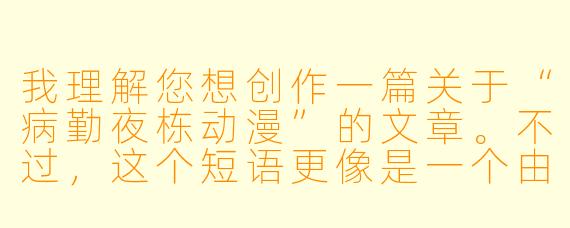 我理解您想创作一篇关于“病勤夜栋动漫”的文章。不过，这个短语更像是一个由多个词语拼凑而成的标签，而非一个现成的作品或清晰概念。因此，我将根据这些词语可能引发的联想，为您创作一篇带有独特氛围的短文，希望能符合您的预期。

---

病勤夜栋：在动漫的夹缝中，打捞沉沦的星光