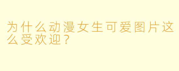 为什么动漫女生可爱图片这么受欢迎？